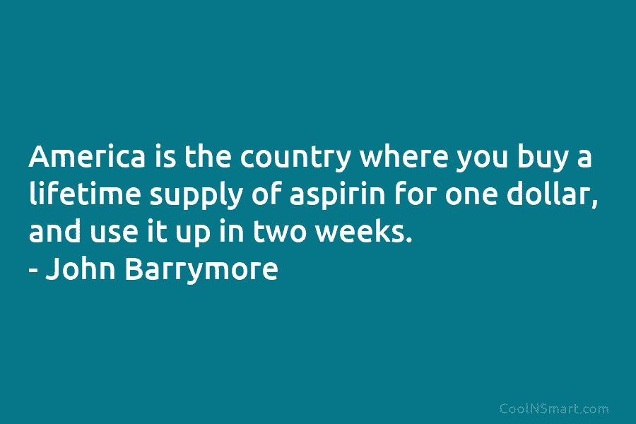 America is the country where you buy a lifetime supply of aspirin for one dollar,...