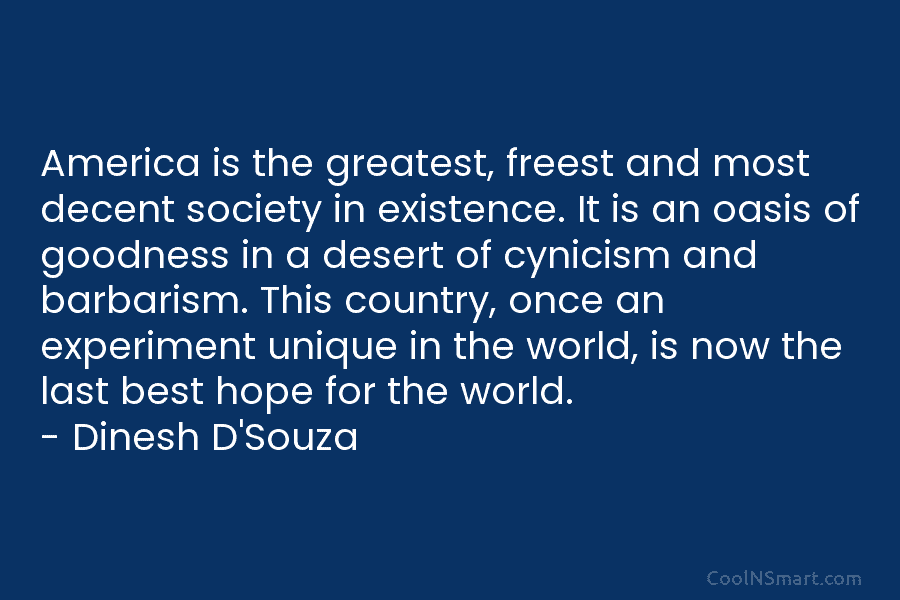 America is the greatest, freest and most decent society in existence. It is an oasis of goodness in a desert...