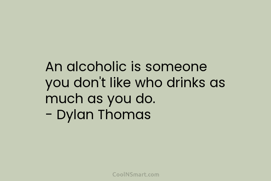 An alcoholic is someone you don’t like who drinks as much as you do. –...