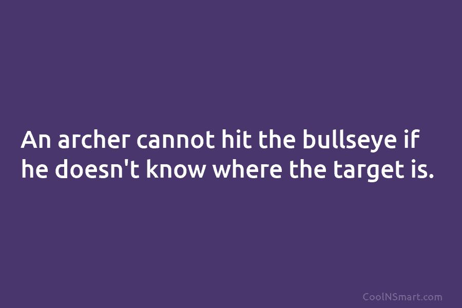 An archer cannot hit the bullseye if he doesn’t know where the target is.