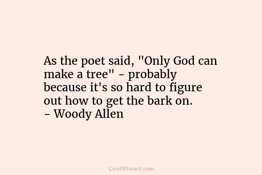 As the poet said, “Only God can make a tree” – probably because it’s so...