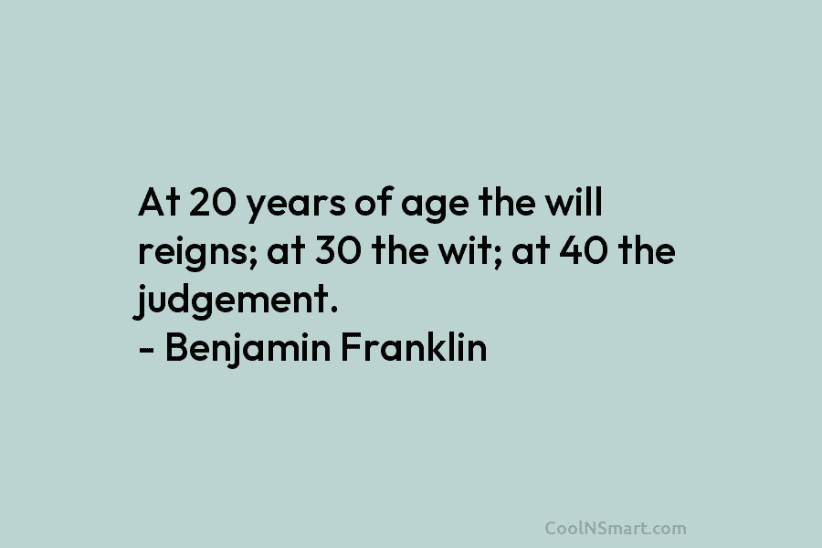 At 20 years of age the will reigns; at 30 the wit; at 40 the...