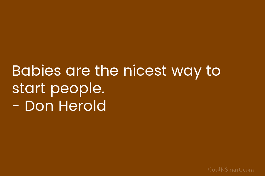 Babies are the nicest way to start people. – Don Herold