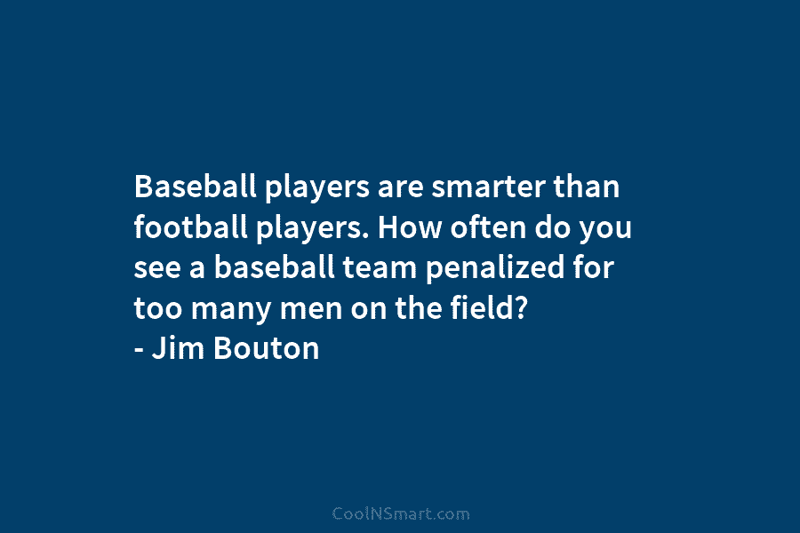 Baseball players are smarter than football players. How often do you see a baseball team...
