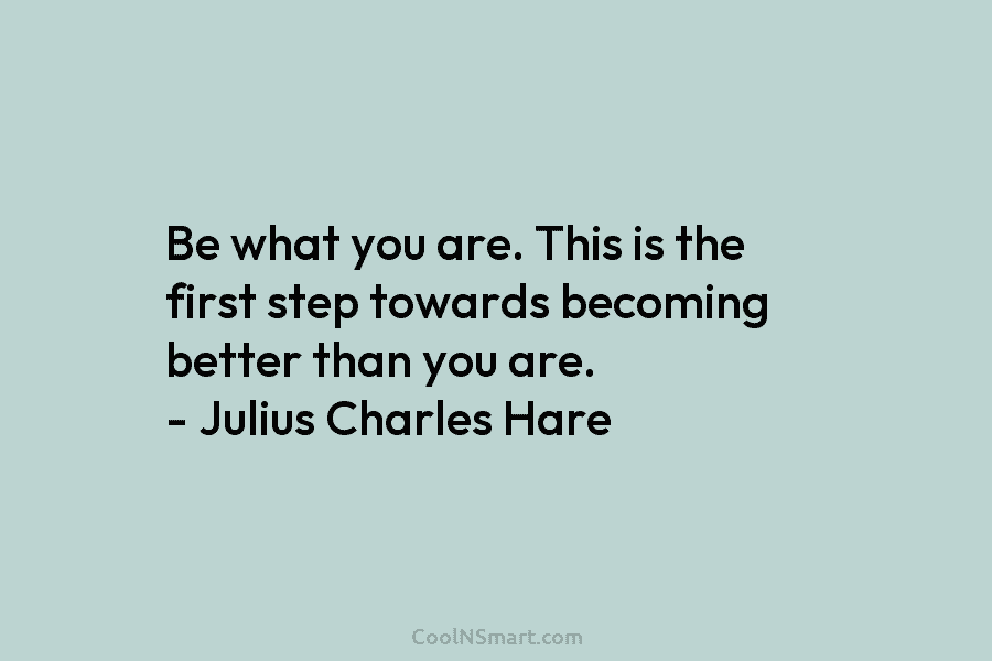 Be what you are. This is the first step towards becoming better than you are....