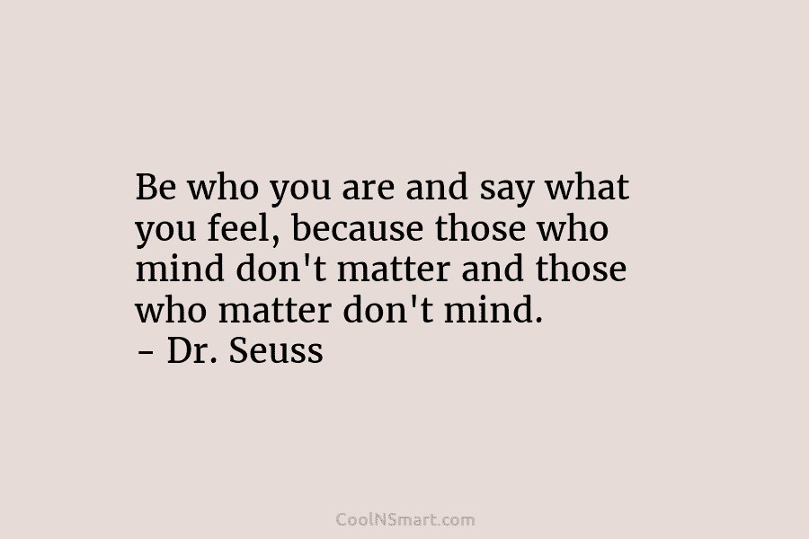 Be who you are and say what you feel, because those who mind don’t matter and those who matter don’t...