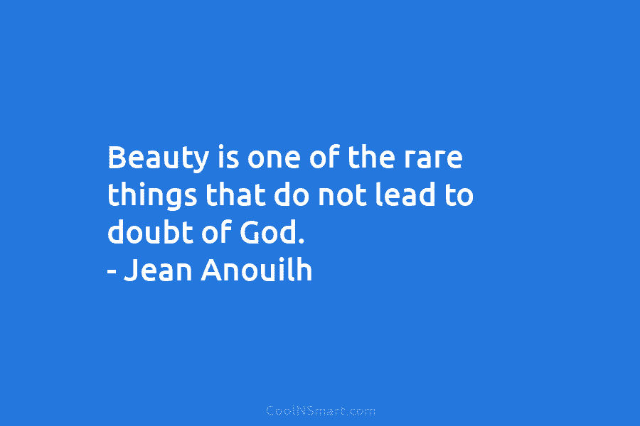 Beauty is one of the rare things that do not lead to doubt of God....