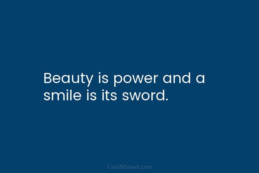 Beauty is power and a smile is its sword.