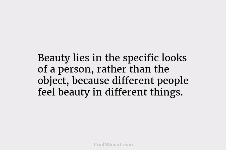 Beauty lies in the specific looks of a person, rather than the object, because different...