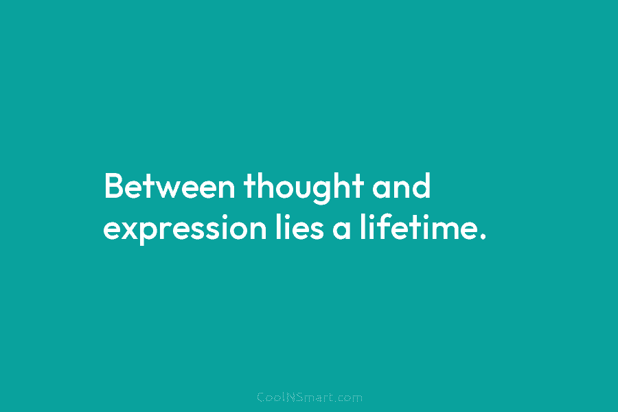 Between thought and expression lies a lifetime.
