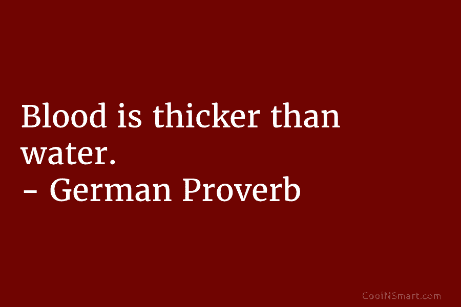 Blood is thicker than water. – German Proverb