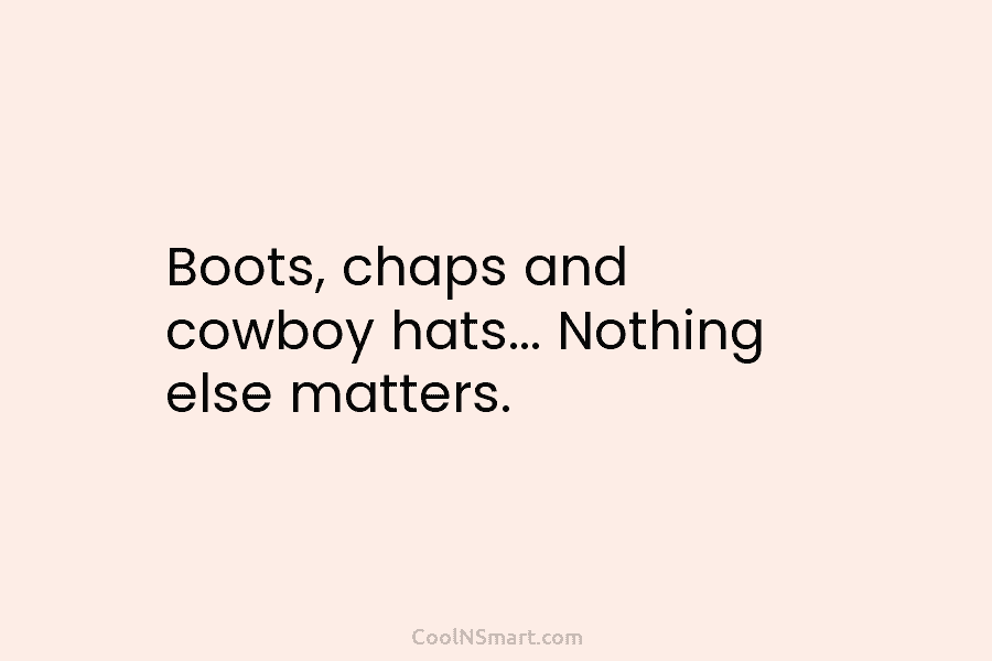Boots, chaps and cowboy hats… Nothing else matters.