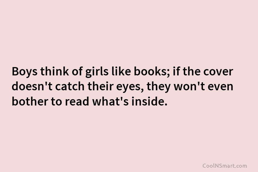 Boys think of girls like books; if the cover doesn’t catch their eyes, they won’t...