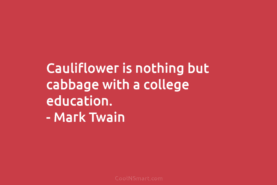 Cauliflower is nothing but cabbage with a college education. – Mark Twain
