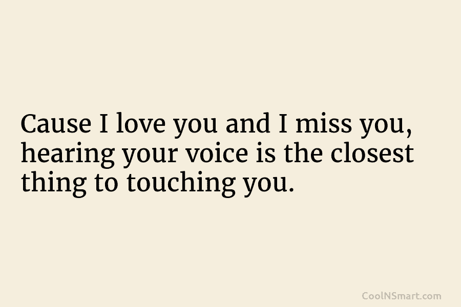 Cause I love you and I miss you, hearing your voice is the closest thing...