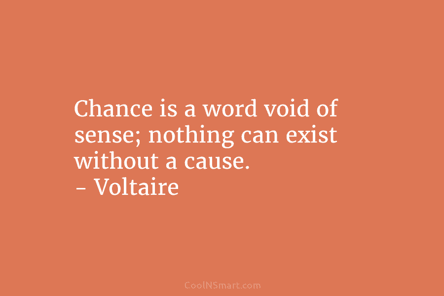 Chance is a word void of sense; nothing can exist without a cause. – Voltaire