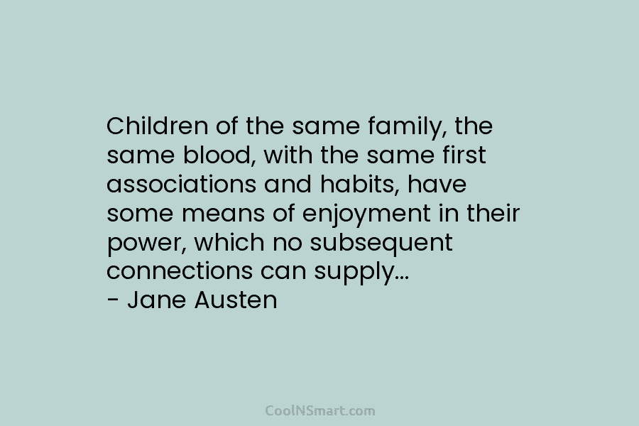 Children of the same family, the same blood, with the same first associations and habits, have some means of enjoyment...