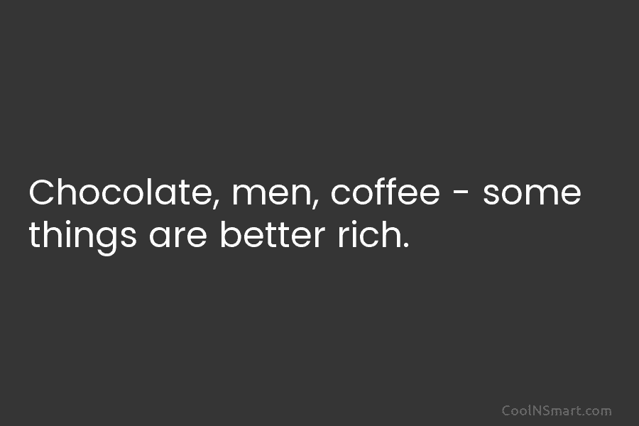 Chocolate, men, coffee – some things are better rich.