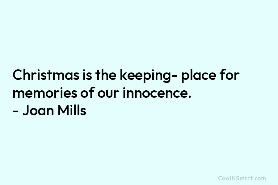 Christmas is the keeping- place for memories of our innocence. – Joan Mills