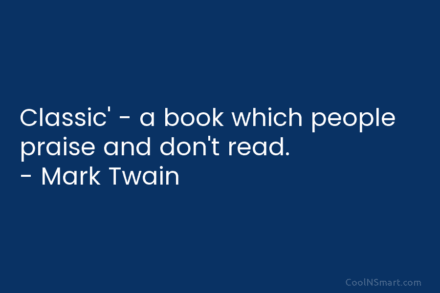Classic’ – a book which people praise and don’t read. – Mark Twain