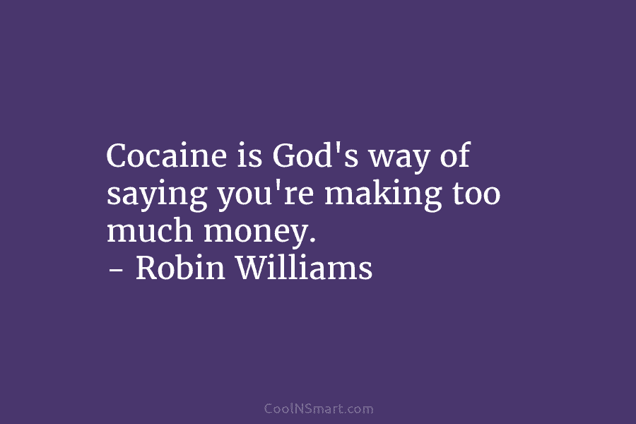 Cocaine is God’s way of saying you’re making too much money. – Robin Williams