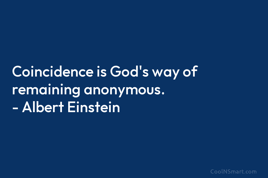 Coincidence is God’s way of remaining anonymous. – Albert Einstein