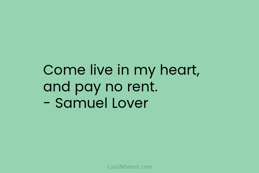 Come live in my heart, and pay no rent. – Samuel Lover