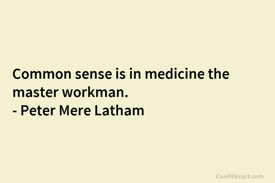 Common sense is in medicine the master workman. – Peter Mere Latham