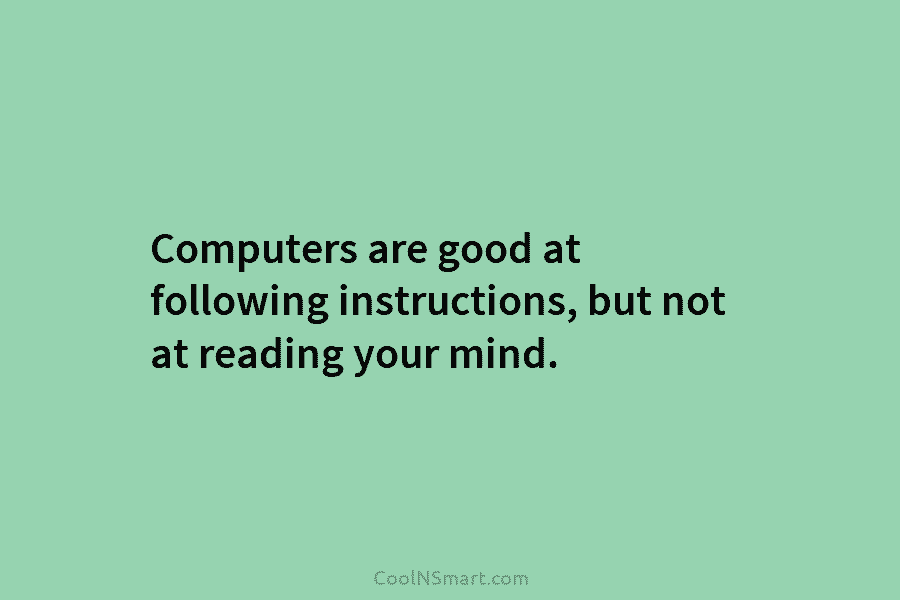 Computers are good at following instructions, but not at reading your mind.
