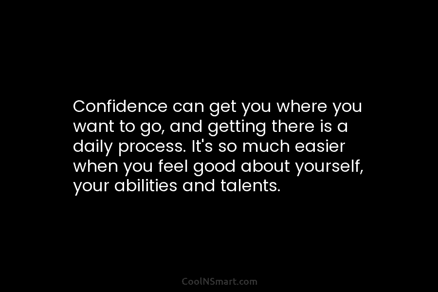 Confidence can get you where you want to go, and getting there is a daily...