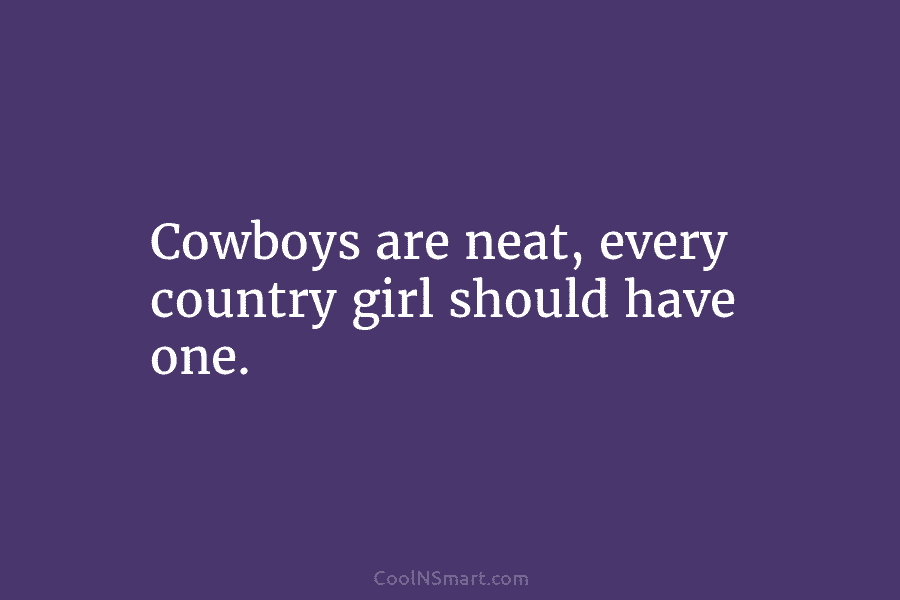 Cowboys are neat, every country girl should have one.