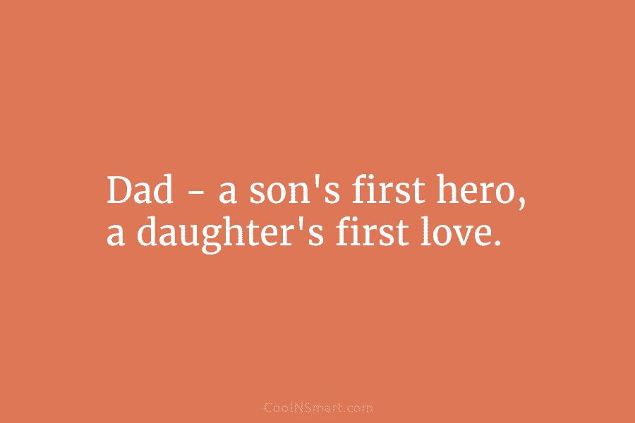 Dad – a son’s first hero, a daughter’s first love.