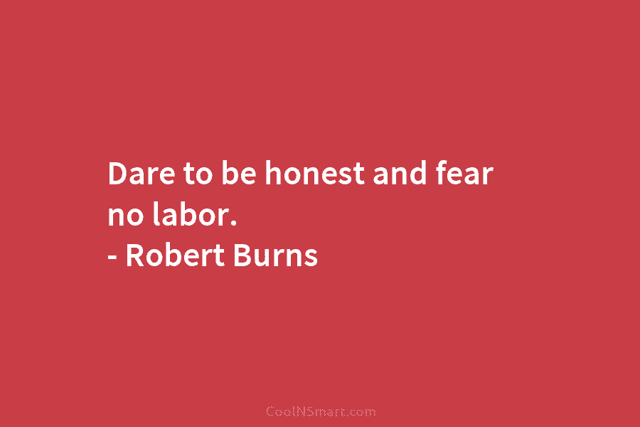 Dare to be honest and fear no labor. – Robert Burns