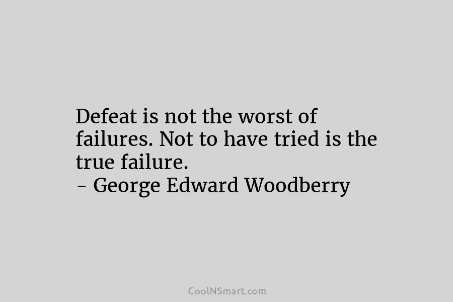Defeat is not the worst of failures. Not to have tried is the true failure....