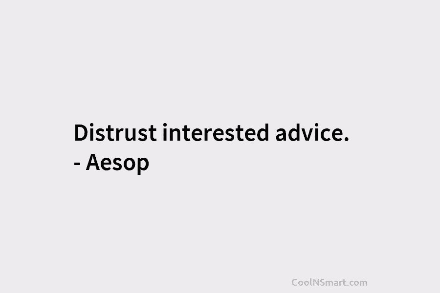 Distrust interested advice. – Aesop