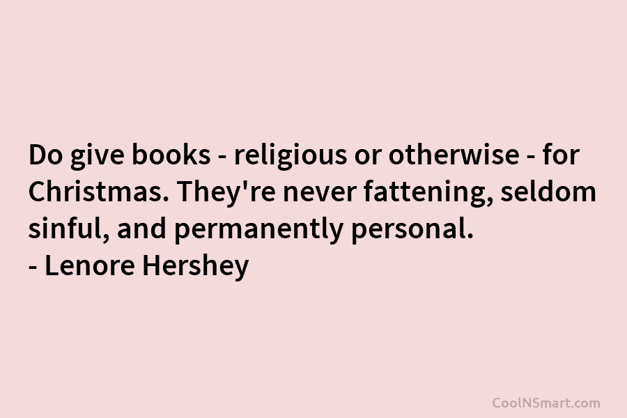 Do give books – religious or otherwise – for Christmas. They’re never fattening, seldom sinful, and permanently personal. – Lenore...