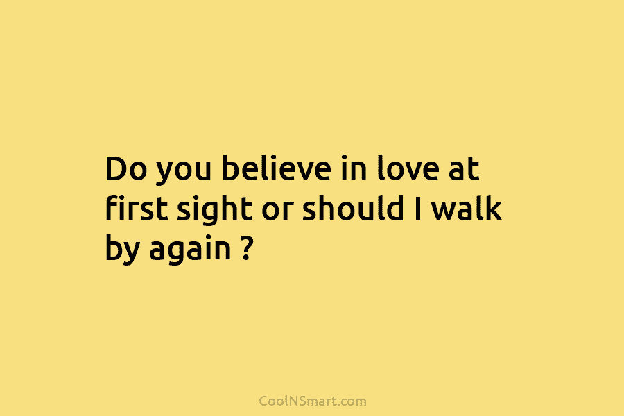 Do you believe in love at first sight or should I walk by again ?