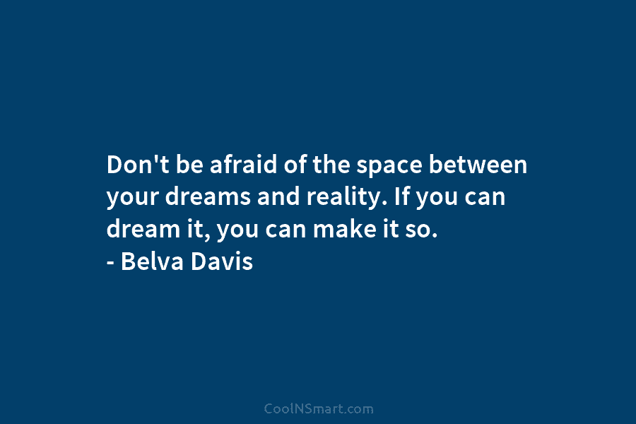 Don’t be afraid of the space between your dreams and reality. If you can dream it, you can make it...