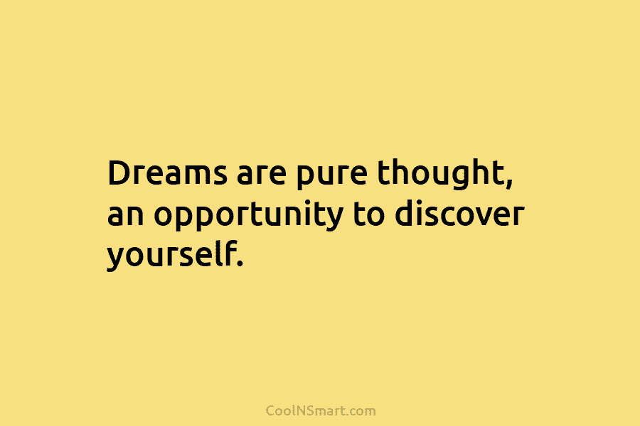 Dreams are pure thought, an opportunity to discover yourself.