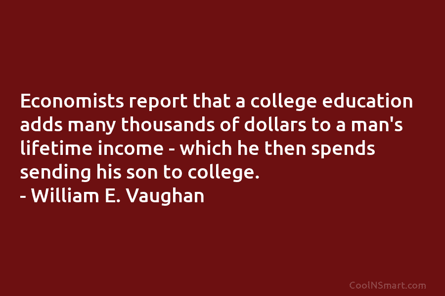 Economists report that a college education adds many thousands of dollars to a man’s lifetime...