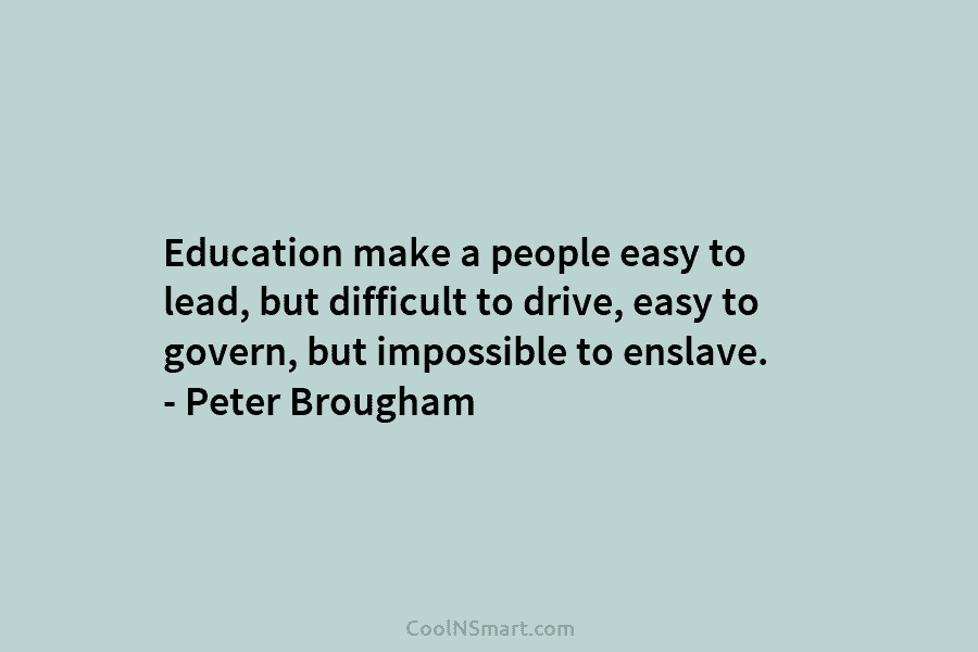 Education make a people easy to lead, but difficult to drive, easy to govern, but...