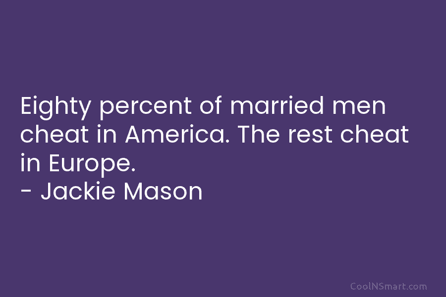 Eighty percent of married men cheat in America. The rest cheat in Europe. – Jackie...
