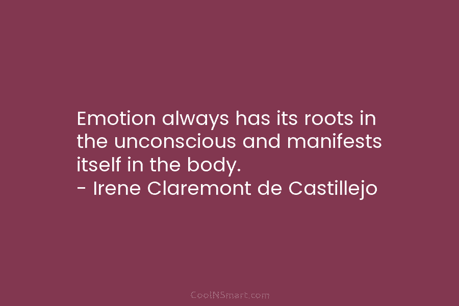 Emotion always has its roots in the unconscious and manifests itself in the body. –...