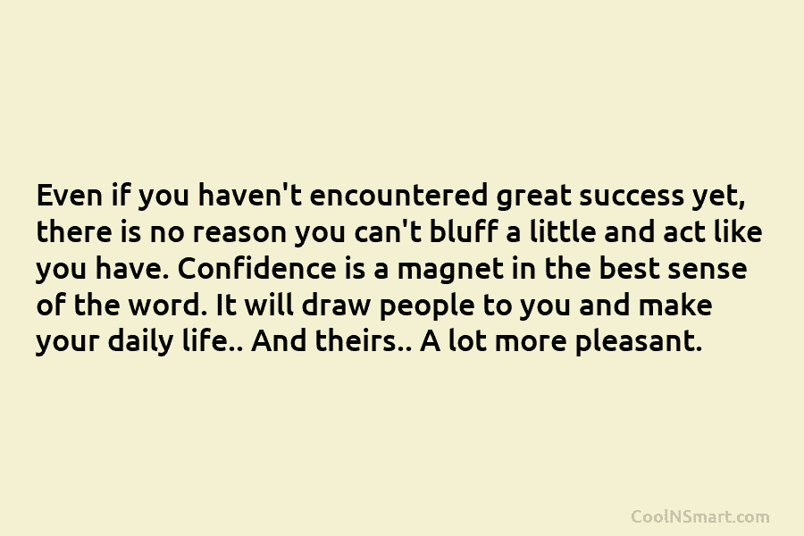 Even if you haven’t encountered great success yet, there is no reason you can’t bluff a little and act like...