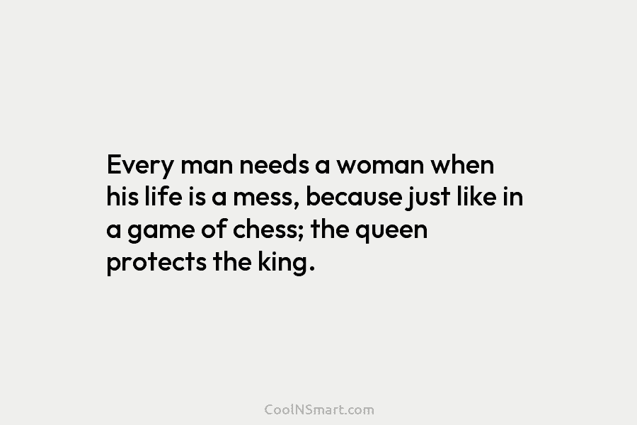 Every man needs a woman when his life is a mess, because just like in a game of chess; the...