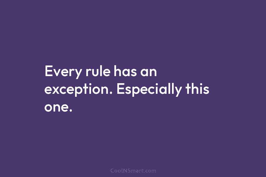Every rule has an exception. Especially this one.