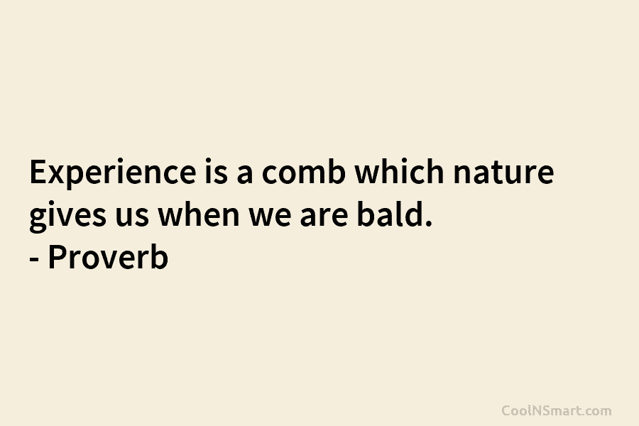 Experience is a comb which nature gives us when we are bald. – Proverb