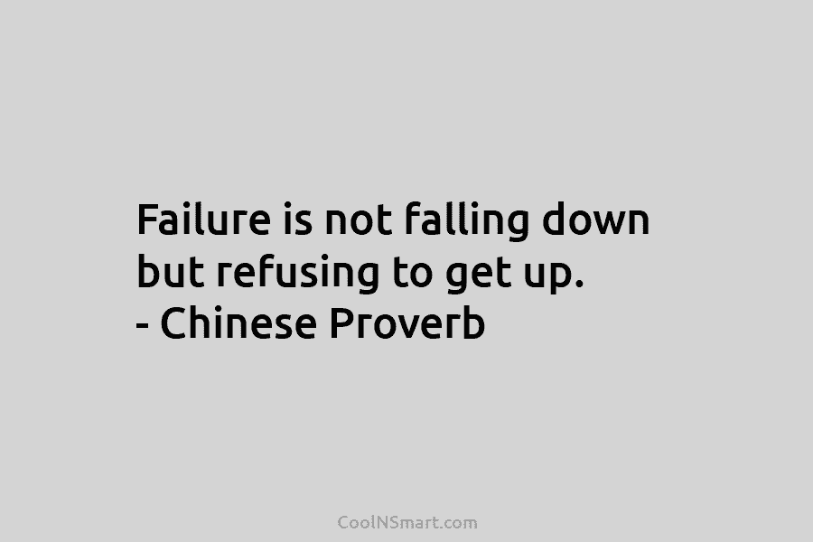 Failure is not falling down but refusing to get up. – Chinese Proverb