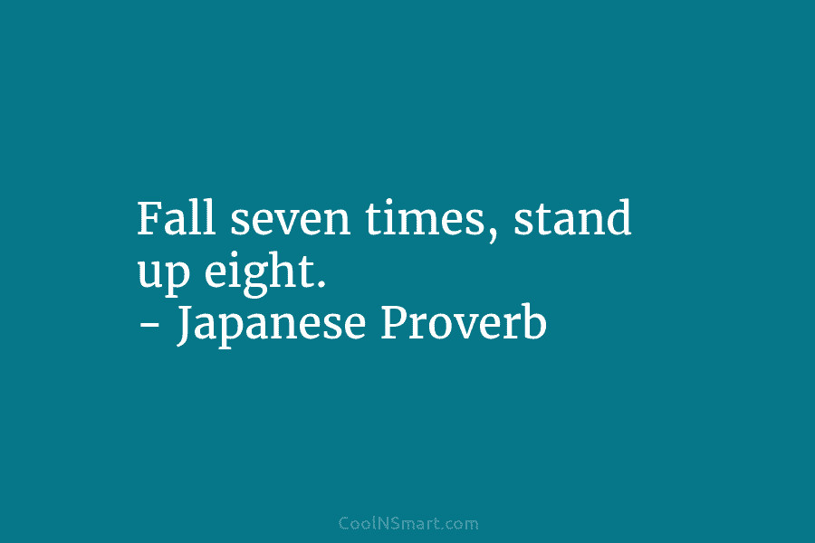 Fall seven times, stand up eight. – Japanese Proverb