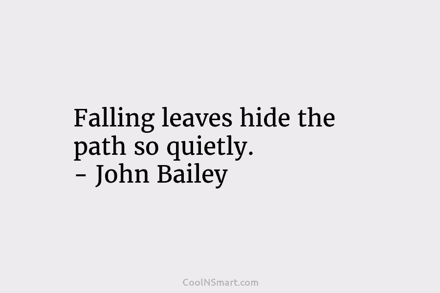Falling leaves hide the path so quietly. – John Bailey